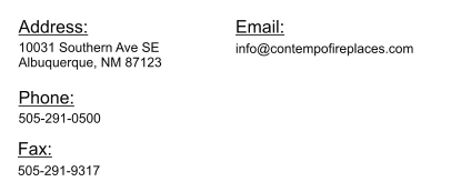 Address: 10031 Southern Ave SE Albuquerque, NM 87123 Phone: 505-291-0500	 Fax: 505-291-9317 Email: info@contempofireplaces.com